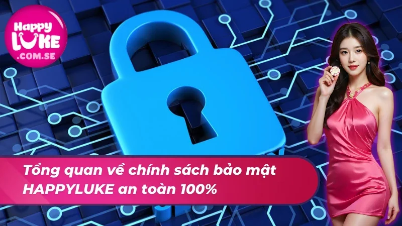 Chính Sách Bảo Mật HAPPYLUKE - Niềm Tin Uy Tín Cho Mọi Cược Thủ 1 Tổng quan về chính sách bảo mật