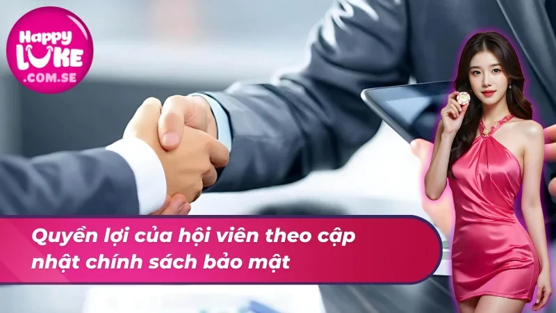 Chính Sách Bảo Mật HAPPYLUKE - Niềm Tin Uy Tín Cho Mọi Cược Thủ 4 Quyền lợi của hội viên theo cập nhật chính sách bảo mật
