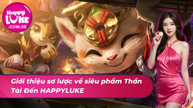 Thần Tài Đến HAPPYLUKE - Siêu Phẩm Hot Nhất Mọi Thời Đại 2 Giới thiệu sơ lược về siêu phẩm Thần Tài Đến