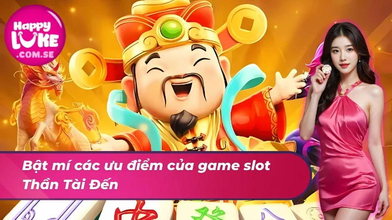 Thần Tài Đến HAPPYLUKE - Siêu Phẩm Hot Nhất Mọi Thời Đại 3 Bật mí ưu điểm của game slot Thần Tài Đến