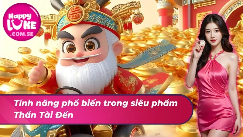 Thần Tài Đến HAPPYLUKE - Siêu Phẩm Hot Nhất Mọi Thời Đại 5 Tính năng phổ biến trong Thần Tài Đến