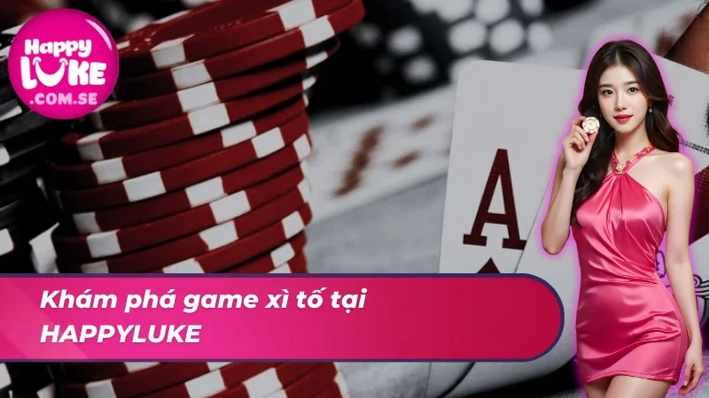 Xì Tố HAPPYLUKE - Bí Quyết Cực Xịn Cho Mọi Tân Thủ 2 Khám phá game bài xì tố